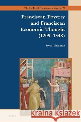 Franciscan Poverty and Franciscan Economic Thought (1209-1348) Ryan Thornton 9789004535329 Brill