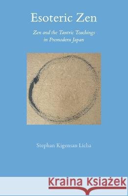 Esoteric Zen: Zen and the Tantric Teachings in Premodern Japan Stephan Kigensan Licha 9789004536302