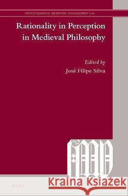 Rationality in Perception in Medieval Philosophy Jos? Filipe Silva 9789004537071 Brill