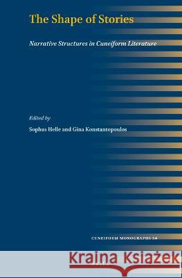 The Shape of Stories: Narrative Structures in Cuneiform Literature Gina Konstantopoulos Sophus Helle 9789004537149 Brill