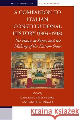 A Companion to Italian Constitutional History (1804-1938): The House of Savoy and the Making of the Nation-State Carolina Armenteros Andrea Ungari 9789004537309