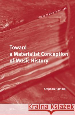 Toward a Materialist Conception of Music History Stephan Hammel 9789004537927 Brill
