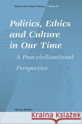 Politics, Ethics and Culture in Our Time: A Post-Civilizational Perspective Harry Redner 9789004538160 Brill