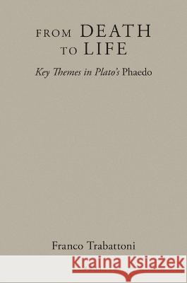 From Death to Life: Key Themes in Plato\'s Phaedo Franco Trabattoni 9789004538221 Brill