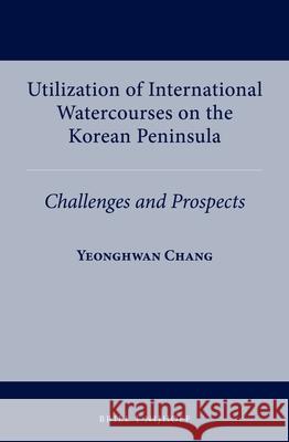 Utilization of International Watercourses on the Korean Peninsula: Challenges and Prospects Yeonghwan Chang 9789004538382 Brill Nijhoff