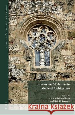 Lateness and Modernity in Medieval Architecture Alice Isabella Sullivan Kyle G. Sweeney 9789004538436