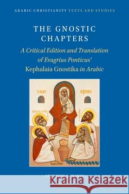 The Gnostic Chapters: A Critical Edition and Translation of Evagrius Ponticus\' Kephalaia Gnostika in Arabic Stephen J. Davis 9789004539709