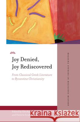 Joy Denied, Joy Rediscovered: From Classical Greek Literature to Byzantine Christianity Eberhard Bons Anna Mambelli Daniela Scialabba 9789004540637 Brill
