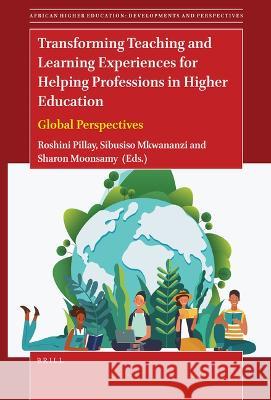 Transforming Teaching and Learning Experiences for Helping Professions in Higher Education: Global Perspectives Roshini Pillay Sibusiso Mkwananzi Sharon Moonsamy 9789004540798 Brill