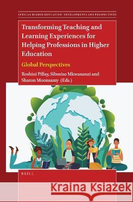 Transforming Teaching and Learning Experiences for Helping Professions in Higher Education: Global Perspectives Roshini Pillay Sibusiso Mkwananzi Sharon Moonsamy 9789004540804