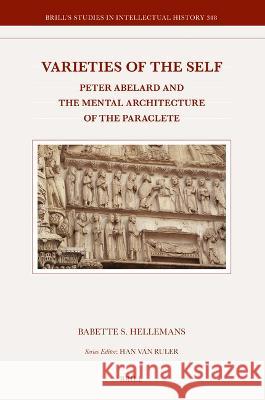 Varieties of the Self: Peter Abelard and the Mental Architecture of the Paraclete Babette S. Hellemans 9789004540835 Brill