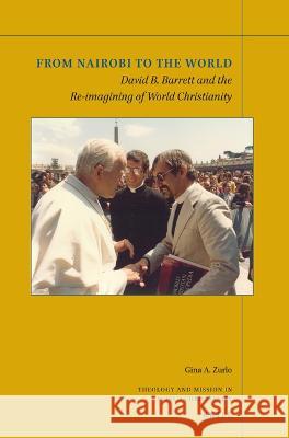 From Nairobi to the World: David B. Barrett and the Re-Imagining of World Christianity Gina A. Zurlo 9789004541030