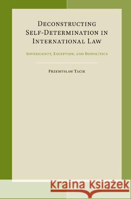 Deconstructing Self-Determination in International Law: Sovereignty, Exception, and Biopolitics Przemyslaw Tacik 9789004541139 Brill Nijhoff