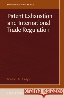 Patent Exhaustion and International Trade Regulation Santanu Mukherjee 9789004542808
