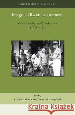 Imagined Racial Laboratories: Colonial and National Racialisations in Southeast Asia Ricardo Roque Warwick Anderson 9789004542945