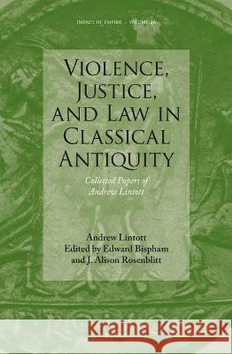 Violence, Justice, and Law in Classical Antiquity: Collected Papers of Andrew Lintott Andrew Lintott Edward Henry Bispham J. Alison Rosenblitt 9789004543027