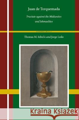 Juan de Torquemada: Tractate Against the Midianites and Ishmaelites Thomas M. Izbicki Jorge Ledo 9789004543232