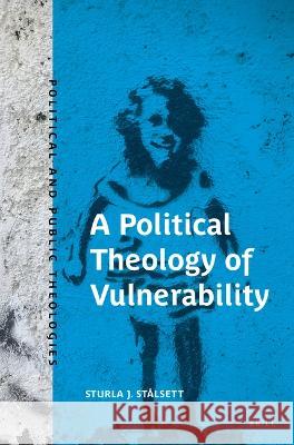 A Political Theology of Vulnerability Sturla J. St?lsett 9789004543263 Brill