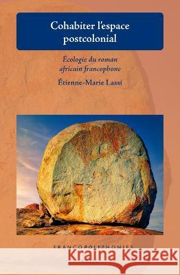 Cohabiter l'Espace Postcolonial: Écologie Du Roman Africain Francophone Lassi, Etienne-Marie 9789004543621 Brill