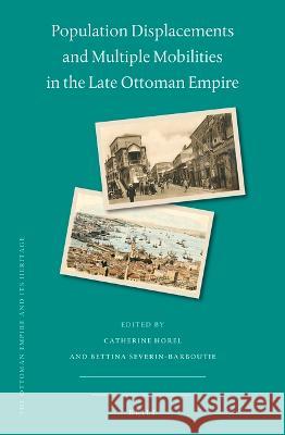 Population Displacements and Multiple Mobilities in the Late Ottoman Empire Catherine Horel Bettina Severin-Barboutie 9789004543683 Brill