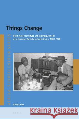 Things Change: Black Material Culture and the Development of a Consumer Society in South Africa, 1800-2020 Robert Ross 9789004543744