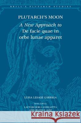 Plutarch\'s Moon: A New Approach to de Facie Quae in Orbe Lunae Apparet Luisa Lesag 9789004544161 Brill