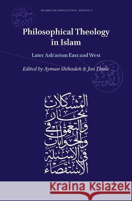 Philosophical Theology in Islam: Later Ashʿarism East and West Shihadeh, Ayman 9789004544284 Brill