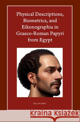 Physical Descriptions, Biometrics, and Eikonographia in Graeco-Roman Papyri from Egypt Ella Karev 9789004544802 Brill