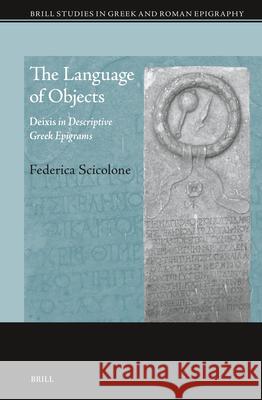 Language of Objects: Deixis in Descriptive Greek Epigrams Federica Scicolone 9789004545502 Brill (JL)