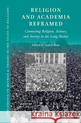 Religion and Academia Reframed: Connecting Religion, Science, and Society in the Long Sixties  9789004546561 Brill (JL)