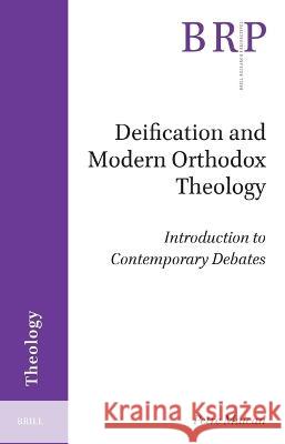 Deification and Modern Orthodox Theology: Introduction to Contemporary Debates Petre Maican 9789004547094 Brill
