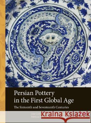 Persian Pottery in the First Global Age: The Sixteenth and Seventeenth Centuries Lisa Golombek Robert B Patricia Proctor 9789004547254 Brill