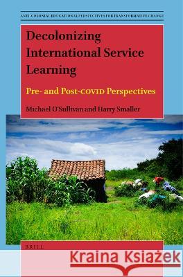 Decolonizing International Service Learning: Pre- And Post-Covid Perspectives Michael O'Sullivan Harry Smaller 9789004547476