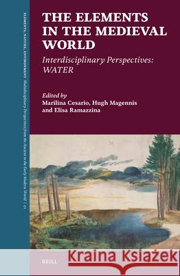 The Elements in the Medieval World: Interdisciplinary Perspectives: Water Marilina Cesario Hugh Magennis Elisa Ramazzina 9789004548428