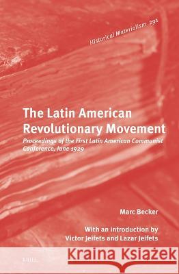 Latin American Revolutionary Movement: Proceedings of the First Latin American Communist Conference, June 1929 Marc Becker 9789004548510
