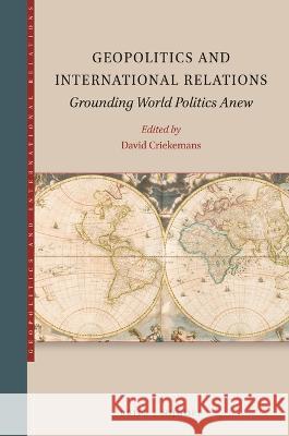 Geopolitics and International Relations: Grounding World Politics Anew David Criekemans 9789004548565 Brill Nijhoff