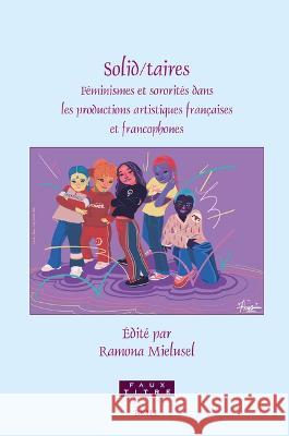 Solid/Taires: F?minismes Et Sororit?s Dans Les Productions Artistiques Fran?aises Et Francophones Ramona Mielusel 9789004548770