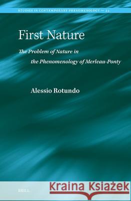 First Nature. The Problem of Nature in the Phenomenology of Merleau-Ponty Alessio Rotundo 9789004548930 Brill (JL)