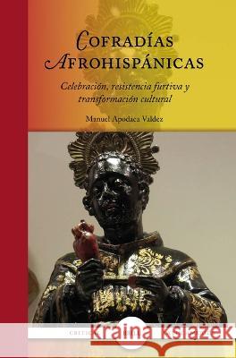 Cofradías Afrohispánicas: Celebración, resistencia furtiva y transformación cultural Manuel Apodaca Valdez 9789004549142 Brill (JL)