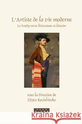 L\'Artiste de la Vie Moderne: Le Dandy Entre Litt?rature Et Histoire Edyta Kociubińska 9789004549180 Brill