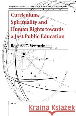 Curriculum, Spirituality and Human Rights towards a Just Public Education Rogério C. Venturini 9789004549951