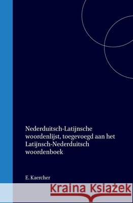 Nederduitsch-Latijnsche Woordenlijst, Toegevoegd Aan Het Latijnsch-Nederduitsch Woordenboek Ernst Friedrich Kärcher 9789004566934