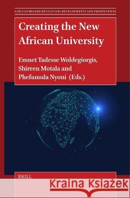 Creating the New African University Emnet Tadesse Woldegiorgis Shireen Motala Phefumula Nyoni 9789004677418