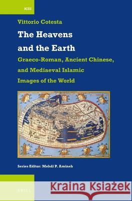 Heavens and the Earth: Graeco-Roman, Ancient Chinese, and Mediaeval Islamic Images of the World Vittorio Cotesta 9789004677531 Brill (JL)