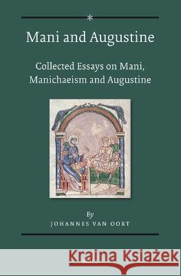 Mani and Augustine: Collected Essays on Mani, Manichaeism and Augustine Johannes van Oort 9789004678248