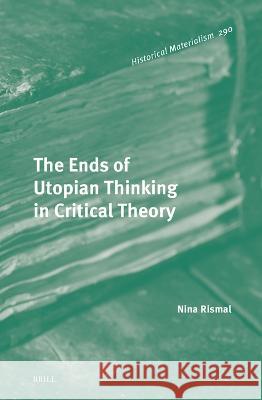 Ends of Utopian Thinking in Critical Theory Nina Rismal 9789004678439 Brill (JL)