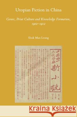 Utopian Fiction in China: Genre, Print Culture and Knowledge Formation, 1902–1912 Shuk Man Leung 9789004680388