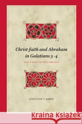 Christ-faith and Abraham in Galatians 3–4: Paul’s Tale of Two Siblings Johnathan F. Harris 9789004680951 Brill (JL)