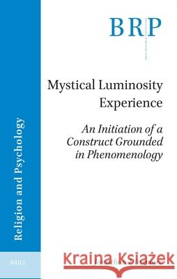 Mystical Luminosity Experience: An Initiation of a Construct Grounded in Phenomenology Jonathan Dinsmore 9789004685260