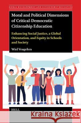 Moral and Political Dimensions of Critical-Democratic Citizenship Education: Enhancing Social Justice, a Global Orientation, and Equity in Schools and Society Wiel Veugelers 9789004685420